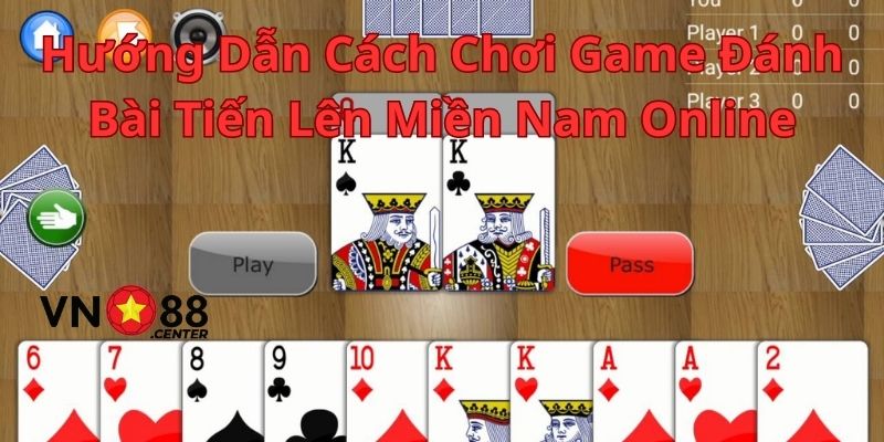 Hướng Dẫn Cách Chơi Game Đánh Bài Tiến Lên Miền Nam Chi Tiết