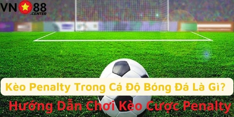 Kèo Penalty Trong Cá Độ Bóng Đá Là Gì? Hướng Dẫn Chơi Kèo Cược Penalty