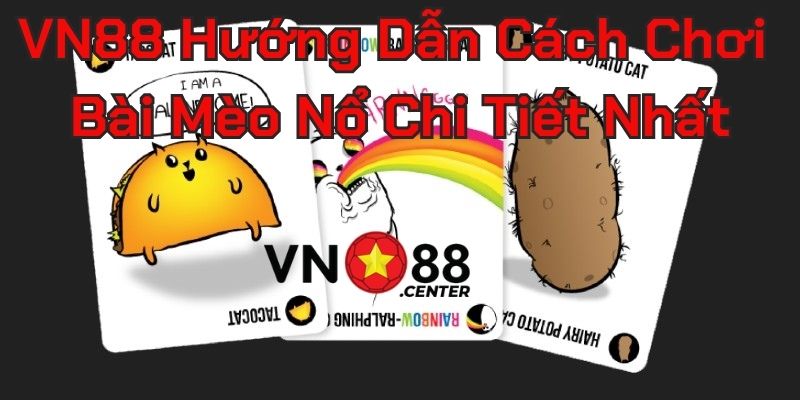 VN88 Hướng Dẫn Cách Chơi Bài Mèo Nổ Chi Tiết Nhất